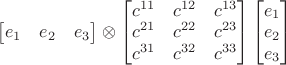 $\begin{bmatrix}e_1&e_2&e_3\end{bmatrix}\otimes\begin{bmatrix}c^{11}&c^{12}&c^{13}\\c^{21}&c^{22}&c^{23}\\c^{31}&c^{32}&c^{33}\end{bmatrix}\begin{bmatrix}e_1\\e_2\\e_3\end{bmatrix}$