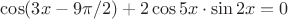 $\cos(3x-9\pi/2) + 2\cos 5x \cdot \sin 2x=0$