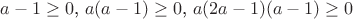 $a-1\ge0$, $a(a-1)\ge0$, $a(2a-1)(a-1)\ge 0$