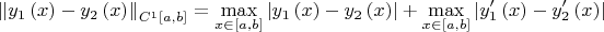 \[
\left\| {y_1 \left( x \right) - y_2 \left( x \right)} \right\|_{C^1 \left[ {a,b} \right]}  = \mathop {\max }\limits_{x \in \left[ {a,b} \right]} \left| {y_1 \left( x \right) - y_2 \left( x \right)} \right| + \mathop {\max }\limits_{x \in \left[ {a,b} \right]} \left| {y'_1 \left( x \right) - y'_2 \left( x \right)} \right|
\]