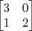 $\begin{bmatrix} 3 & 0\\ 1 & 2\end{bmatrix}$