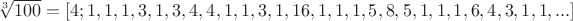 $\sqrt[3]{100}=[4; 1, 1, 1, 3, 1, 3, 4, 4, 1, 1, 3, 1, 16, 1, 1, 1, 5, 8, 5, 1, 1, 1, 6, 4, 3, 1, 1, ...]$