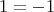 \[ 1 = -1 \]