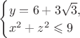 $\begin{cases}y=6+3\sqrt 3,\\x^2+z^2\leqslant9\end{cases}$