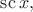 $\mathop{\mathrm{sc}} x,$