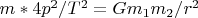 $m*4p^2/T^2 = Gm_1m_2/r^2$