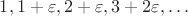 $1,1+\varepsilon,2+\varepsilon,3+2\varepsilon,\ldots$