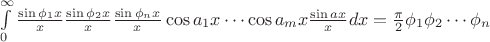 $\int\limits_{0}^{\infty}\frac{\sin \phi _1x}{x}\frac{\sin \phi _2x}{x}\cdtos\frac{\sin \phi _nx}{x}\cos a_1x\cdots\cos a_mx\frac{\sin ax}{x}dx=\frac{\pi}{2}\phi _1\phi _2\cdots\phi _n$
