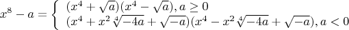 $$x^8-a  = \left\{\begin{array}{l}(x^4+\sqrt a)(x^4-\sqrt a), a\ge 0\\(x^4+x^2\sqrt[4]{-4a}+\sqrt{-a})(x^4-x^2\sqrt[4]{-4a}+\sqrt{-a}), a<0\end{array}\right$$