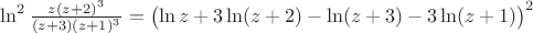 ${\ln^2\frac{z(z+2)^3}{(z+3)(z+1)^3}= \bigl(\ln z+3\ln(z+2)-\ln(z+3)-3\ln(z+1)\bigr)^2$