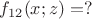 $\[
f_{12} (x;z) = ?
\]

$