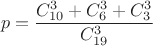 $$p = \frac{C_{10}^{3} + C_{6}^{3} + C_{3}^{3}}{C_{19}^{3}}$$