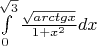 $\[\int\limits_0^{\sqrt 3 } {\frac{{\sqrt {arctgx} }}{{1 + {x^2}}}}dx \]$