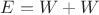 $E = W + W$