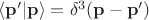 $\langle\mathbf p '|\mathbf p \rangle =\delta^3(\mathbf p- \mathbf {p}')$ $\langle\mathbf p '|\mathbf p \rangle =\delta^3(\mathbf p- \mathbf {p}')$