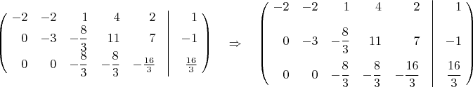 $$\left(\!\begin{array}{*{20}{r}} -2&-2&1&4&2&\vline&1\\
 0&-3&-\dfrac{8}{3}&11&7&\vline&-1\\
 0&0&-\dfrac{8}{3}&-\dfrac{8}{3}&-\frac{16}{3}&\vline&\frac{16}{3} \end{array}\!\right)
\quad\Rightarrow\quad
\left(\!\begin{array}{*{20}{r}} -2&-2&1&4&2&\vline&1\\[10pt]
 0&-3&-\dfrac{8}{3}&11&7&\vline&-1\\[10pt]
 0&0&-\dfrac{8}{3}&-\dfrac{8}{3}&-\dfrac{16}{3}&\vline&\dfrac{16}{3} \end{array}\!\right)$$