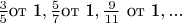 $\frac{3}{5} $от 1$,\frac{5}{7} $от 1$,\frac{9}{11} $ от 1$,...$