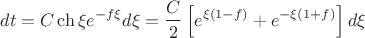 $$dt = C\operatorname{ch} \xi e^{ - f\xi } d\xi  = \frac{C}{2}\left[ {e^{\xi (1 - f)}  + e^{ - \xi (1 + f)} } \right]d\xi $$