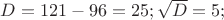 $D=121-96=25; \sqrt{D}=5;$