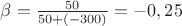 $\beta=\frac{50}{50+(-300)}=-0,25$