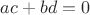$ ac + bd = 0 $