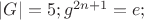 $|G| = 5; g^{2n+1}=e;$