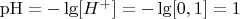 $\[{\rm{pH}} =  - \lg [{H^ + }] =  - \lg [0,1] = 1\]$
