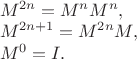 $\begin{array}{l} M^{2n} = M^n M^n, \\ M^{2n + 1} = M^{2n} M, \\ M^0 = I. \end{array}$