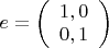 $e = \left ( \begin{array}{l} 1, 0 \\ 0, 1 \end{array} \right )$