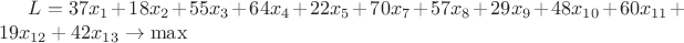 $L=37x_1+18x_2+55x_3+64x_4+22x_5+70x_7+57x_8+29x_9+48x_{10}+60x_{11}+19x_{12}+42x_{13}\to \max$