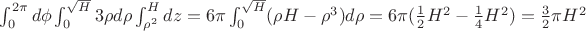 $\int_{0}^{2\pi}d\phi\int_{0}^{\sqrt{H}}3\rho d\rho\int_{\rho^2}^{H} dz=6\pi\int_{0}^{\sqrt{H}}(\rho H- \rho^3)d\rho=6\pi(\frac {1}{2}H^2- \frac {1}{4}H^2)= \frac {3}{2}\pi H^2$