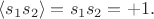 $\langle s_1s_2\rangle =  s_1s_2 = +1.$