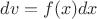 $dv = f(x)dx$