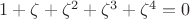 $1+ \zeta + \zeta ^2 + \zeta ^3 + \zeta ^4 =0$
