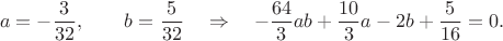 $$
a=-\frac{3}{32},\hspace{20pt}b=\frac{5}{32}
\hspace{10pt}\Rightarrow
\hspace{10pt}
-\frac{64}{3}ab+\frac{10}{3}a-2b+\frac{5}{16}=0.
$$
