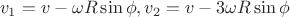 \[
v_1  = v - \omega R\sin \phi ,v_2  = v - 3\omega R\sin \phi 
\]