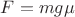 $F=m g \mu$