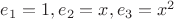 $e_1 = 1, e_2 = x, e_3 = x^2$