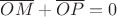 $\overline{OM} + \overline{OP} = 0$ $\overline{OM} + \overline{OP} = 0$