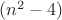 $(n^2-4)$