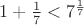 $1+\frac1 7<7^{\frac1 7}$ $1+\frac1 7<7^{\frac1 7}$