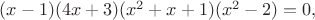 $ (x-1)(4x+3)(x^2 + x +1)(x^2 - 2) = 0,$