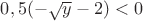 $0,5(-\sqrt{y}-2)<0$