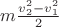 $m\frac{v_2^2 - v_1^2} 2$