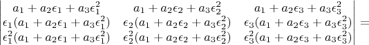 $\begin{vmatrix}a_{1}+a_{2}\epsilon_{1}+a_{3}\epsilon_{1}^{2} & a_{1}+a_{2}\epsilon_{2}+a_{3}\epsilon_{2}^{2} & a_{1}+a_{2}\epsilon_{3}+a_{3}\epsilon_{3}^{2}\\
\epsilon_{1}(a_{1}+a_{2}\epsilon_{1}+a_{3}\epsilon_{1}^{2}) & \epsilon_{2}(a_{1}+a_{2}\epsilon_{2}+a_{3}\epsilon_{2}^{2}) & \epsilon_{3}(a_{1}+a_{2}\epsilon_{3}+a_{3}\epsilon_{3}^{2})\\
\epsilon_{1}^{2}(a_{1}+a_{2}\epsilon_{1}+a_{3}\epsilon_{1}^{2}) & \epsilon_{2}^{2}(a_{1}+a_{2}\epsilon_{2}+a_{3}\epsilon_{2}^{2}) & \epsilon_{3}^{2}(a_{1}+a_{2}\epsilon_{3}+a_{3}\epsilon_{3}^{2})
\end{vmatrix}=$