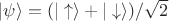 $|\psi\rangle = (|\uparrow\rangle + |\downarrow\rangle)/\sqrt2$