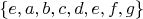 $\left\lbrace e, a, b, c, d, e, f, g\right\rbrace$