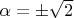 $\alpha=\pm\sqrt{2}$