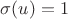$ \sigma (u)=1$