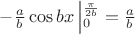 $-\frac a b \cos bx\left |_0^{\frac{\pi}{2b}}=\frac a b$